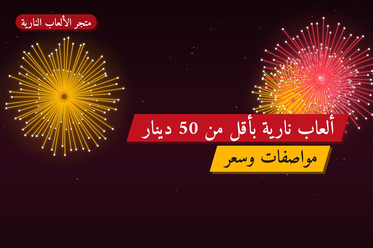 ألعاب نارية بأقل من 50 دينار: خيارات واضحة